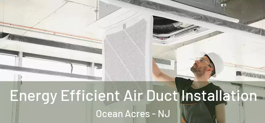  Energy Efficient Air Duct Installation Ocean Acres - NJ
